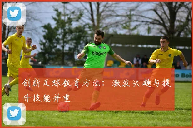 创新足球教育方法：激发兴趣与提升技能并重