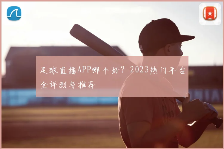 足球直播APP哪个好?2023热门平台全评测与推荐