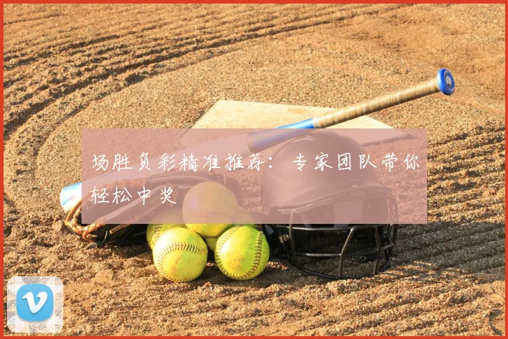 场胜负彩精准推荐:专家团队带你轻松中奖