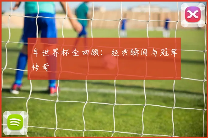 年世界杯全回顾:经典瞬间与冠军传奇
