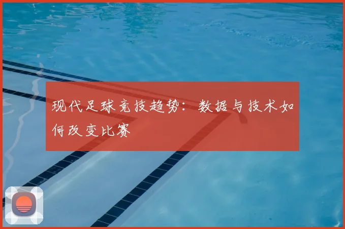 现代足球竞技趋势：数据与技术如何改变比赛