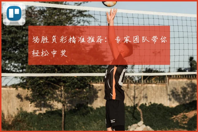 场胜负彩精准推荐:专家团队带你轻松中奖
